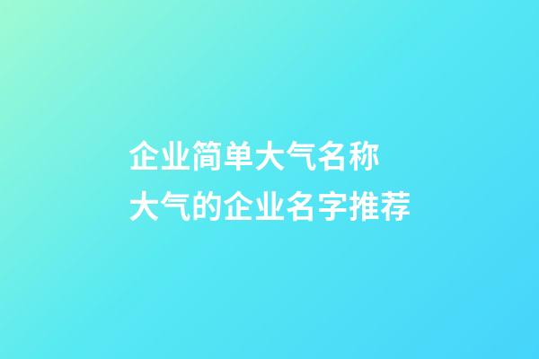 企业简单大气名称 大气的企业名字推荐